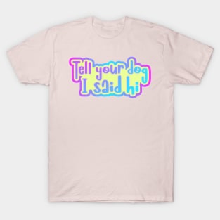 Tell your dog I said hi T-Shirt